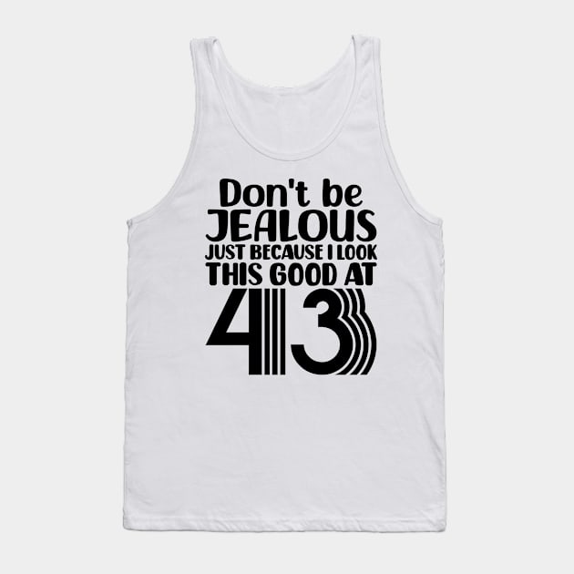 Don't Be Jealous Just Because I look This Good At 43 Tank Top by colorsplash